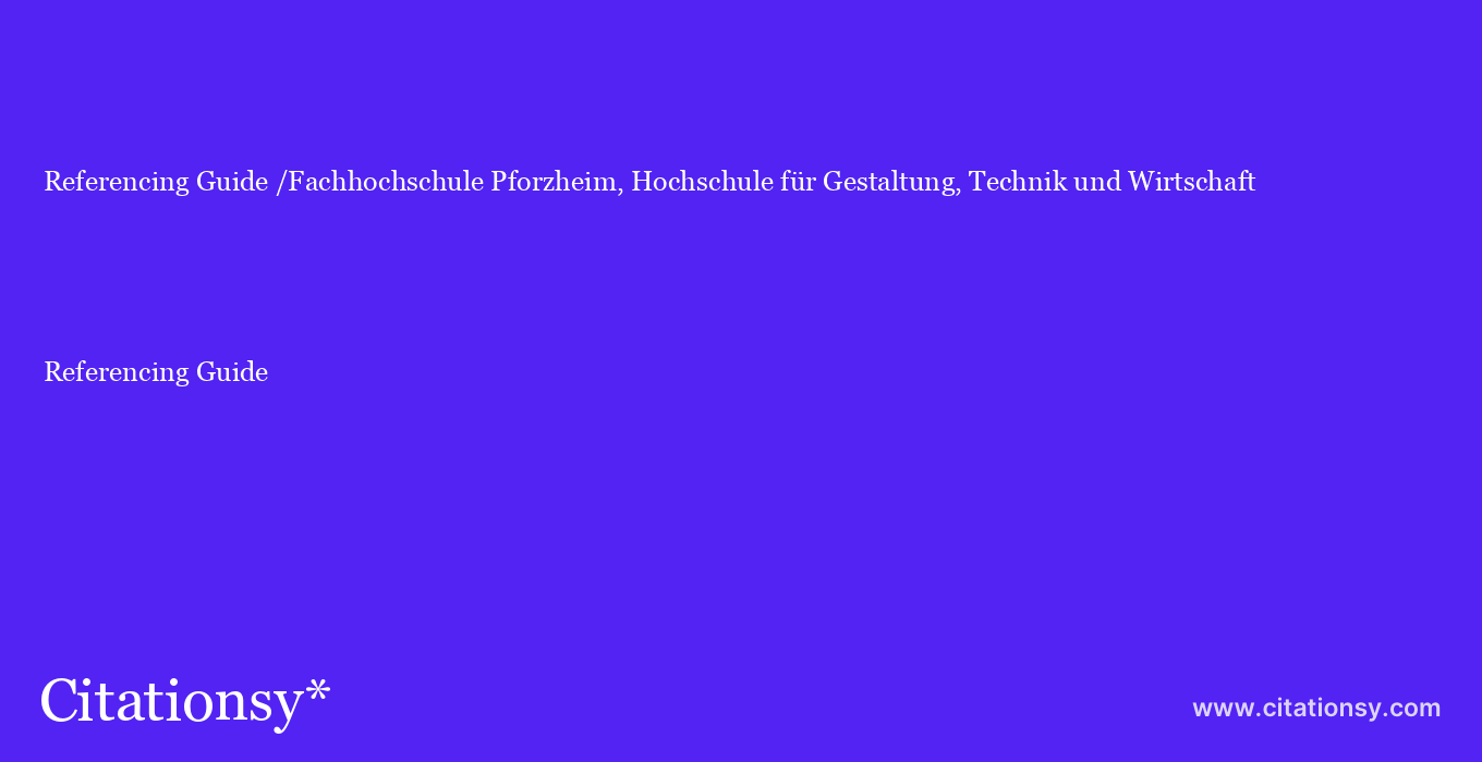 Referencing Guide: /Fachhochschule Pforzheim, Hochschule für Gestaltung, Technik und Wirtschaft